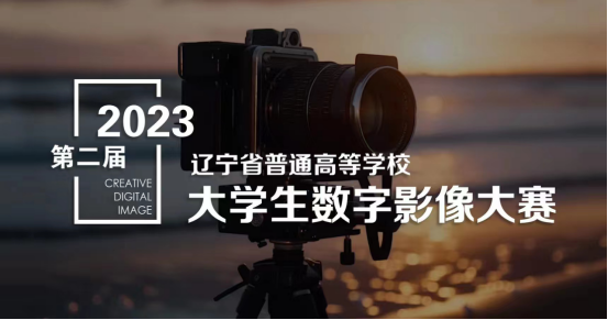 喜報！我校在2023年第二屆遼寧省大學(xué)生數(shù)字影像大賽中再獲佳績